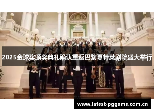 2025金球奖颁奖典礼确认重返巴黎夏特莱剧院盛大举行 2025金球奖颁奖典礼确认重返巴黎夏特莱剧院盛大举行