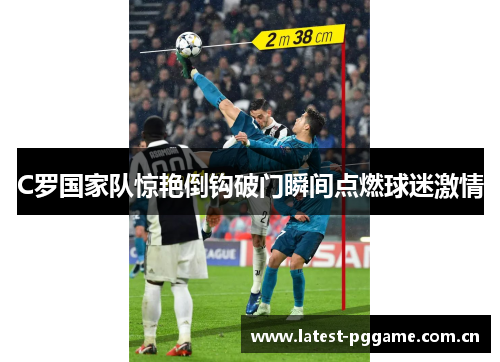 C罗国家队惊艳倒钩破门瞬间点燃球迷激情