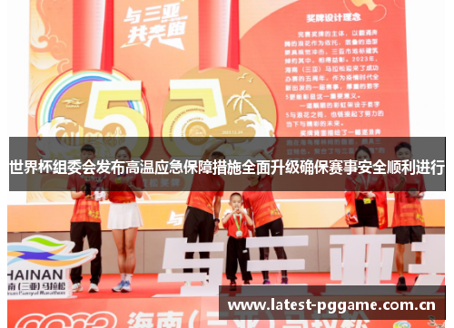 世界杯组委会发布高温应急保障措施全面升级确保赛事安全顺利进行