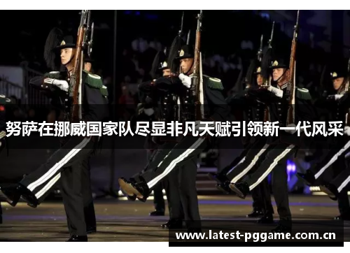 努萨在挪威国家队尽显非凡天赋引领新一代风采 努萨在挪威国家队尽显非凡天赋引领新一代风采